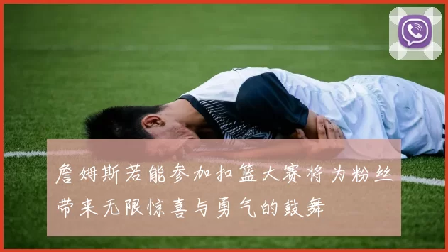 詹姆斯若能参加扣篮大赛将为粉丝带来无限惊喜与勇气的鼓舞