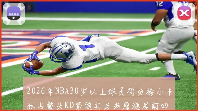 2026年NBA30岁以上球员得分榜小卡独占鳌头KD紧随其后老詹稳居前四