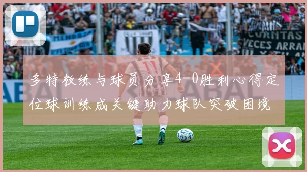 多特教练与球员分享4-0胜利心得定位球训练成关键助力球队突破困境