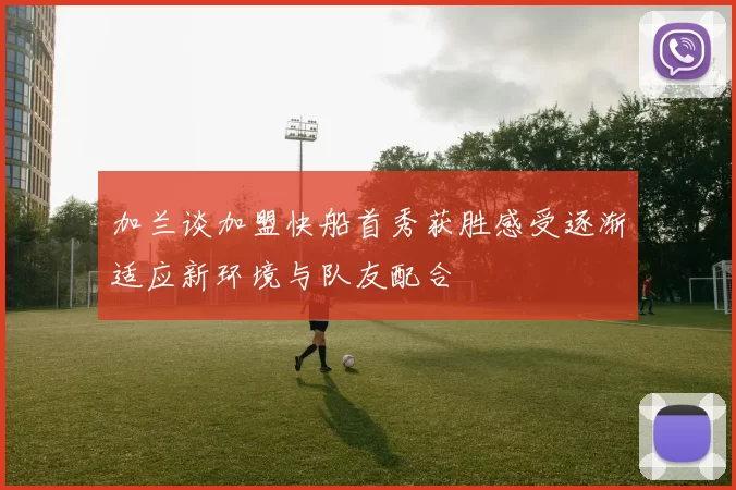 加兰谈加盟快船首秀获胜感受逐渐适应新环境与队友配合