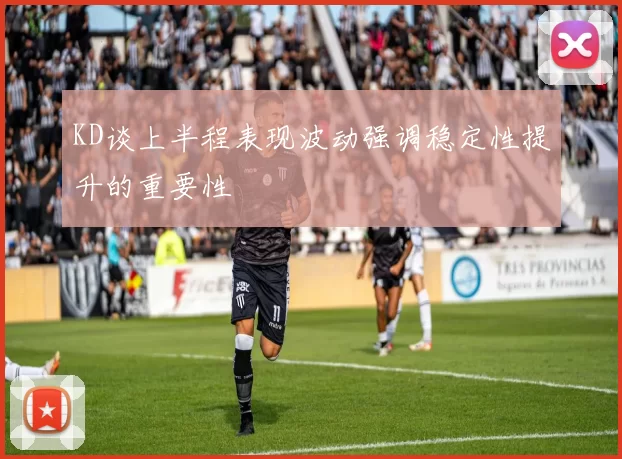 KD谈上半程表现波动强调稳定性提升的重要性