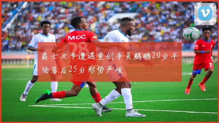 爵士次节遭遇重创净负鹈鹕20分半场落后25分形势严峻