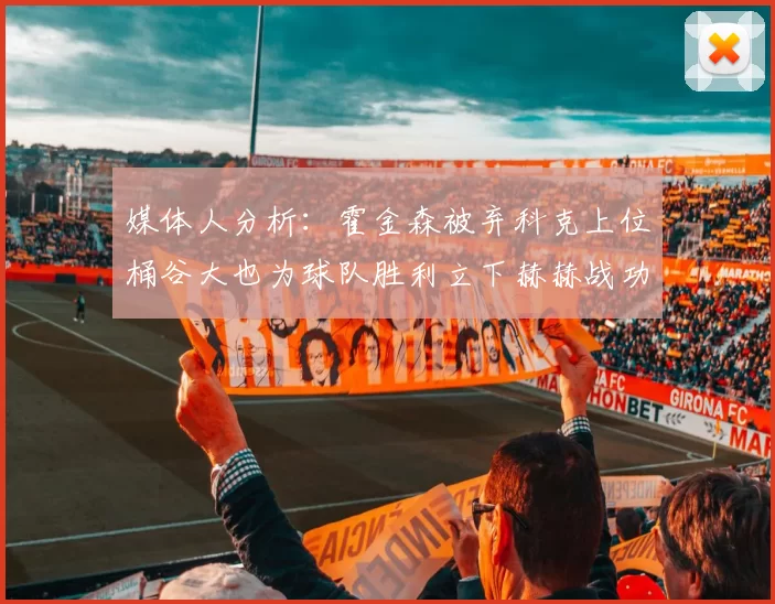 媒体人分析：霍金森被弃科克上位桶谷大也为球队胜利立下赫赫战功