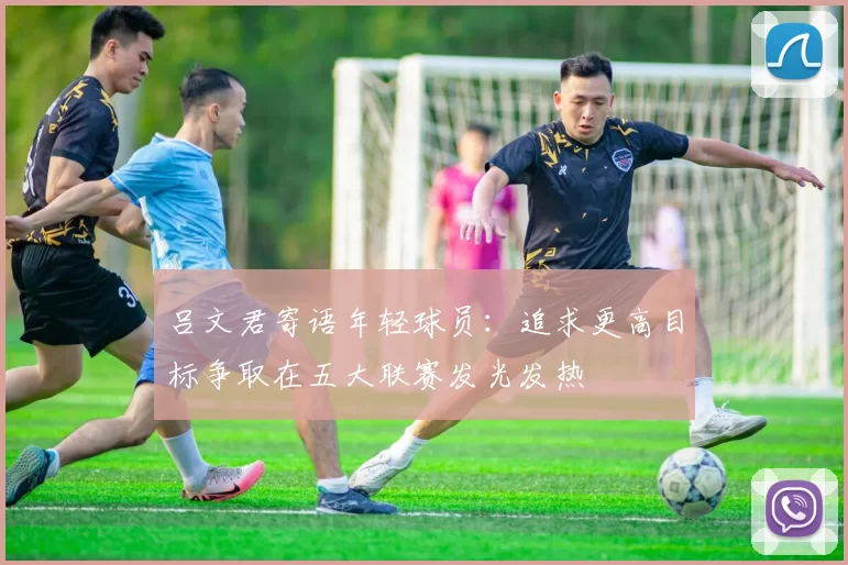 吕文君寄语年轻球员：追求更高目标争取在五大联赛发光发热
