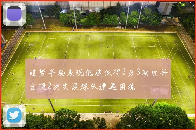 追梦半场表现低迷仅得2分3助攻并出现2次失误球队遭遇困境