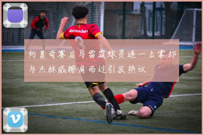 约基奇赛后与雷霆球员逐一击掌却与杰林威擦肩而过引发热议