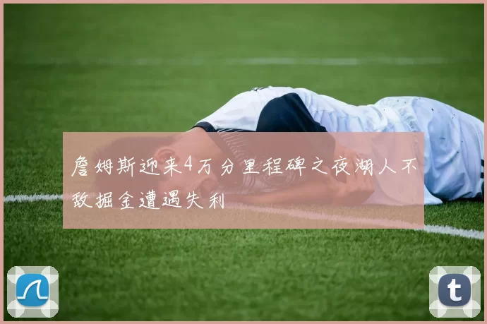 詹姆斯迎来4万分里程碑之夜湖人不敌掘金遭遇失利