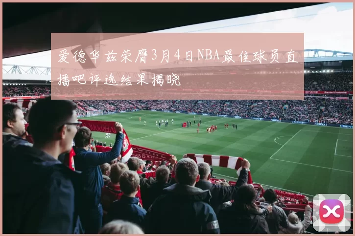 爱德华兹荣膺3月4日NBA最佳球员直播吧评选结果揭晓